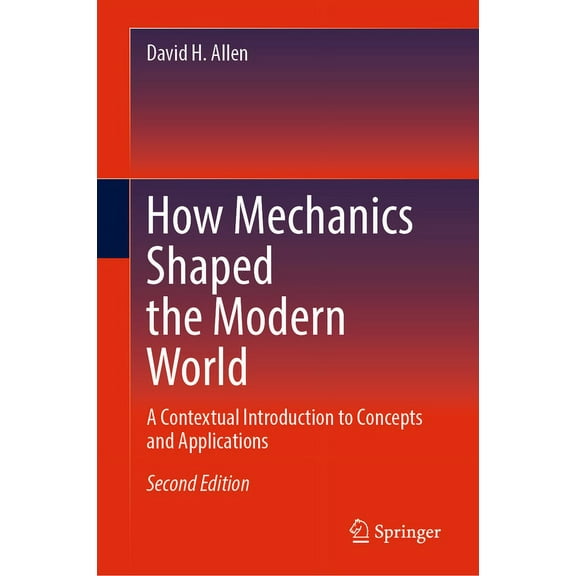 How Mechanics Shaped the Modern World: A Contextual Introduction to Concepts and Applications, (Hardcover)