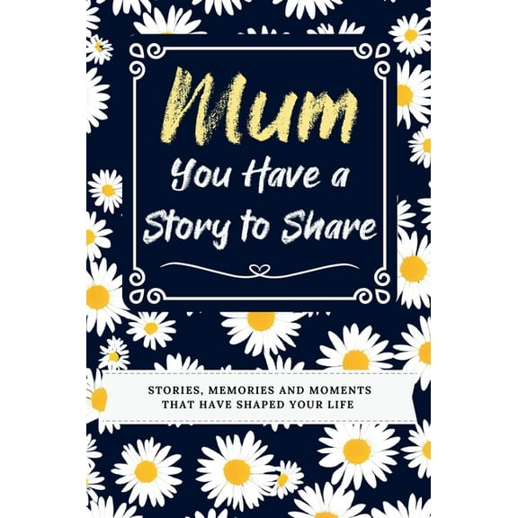 Mum, You Have a Story to Share: Stories, Memories and Moments That Have Shaped Your Life, (Hardcover)