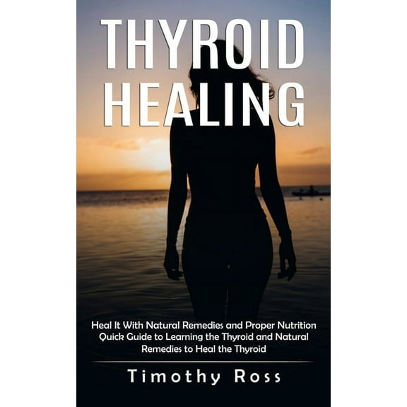 Thyroid Healing: Heal It With Natural Remedies and Proper Nutrition (Quick Guide to Learning the Thyroid and Natural Rem, (Paperback)