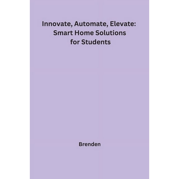 Innovate, Automate, Elevate: Smart Home Solutions for Students, (Paperback)