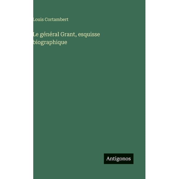 Le général Grant, esquisse biographique, (Hardcover)