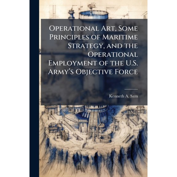 Operational Art, Some Principles of Maritime Strategy, and the Operational Employment of the U.S. Army's Objective Force, (Paperback)