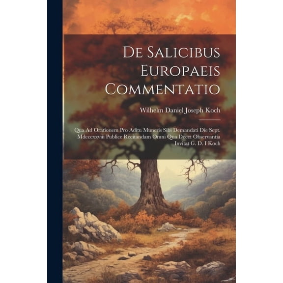 De Salicibus Europaeis Commentatio: Qua Ad Orationem Pro Aditu Muneris Sibi Demandati Die Sept. Mdcccxxviii Publice Recitandam Omni Qua Decet Observantia Invitat G. D. I Koch (Paperback)