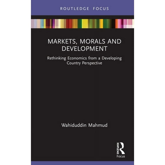 Markets, Morals and Development: Rethinking Economics from a Developing Country Perspective, (Hardcover)