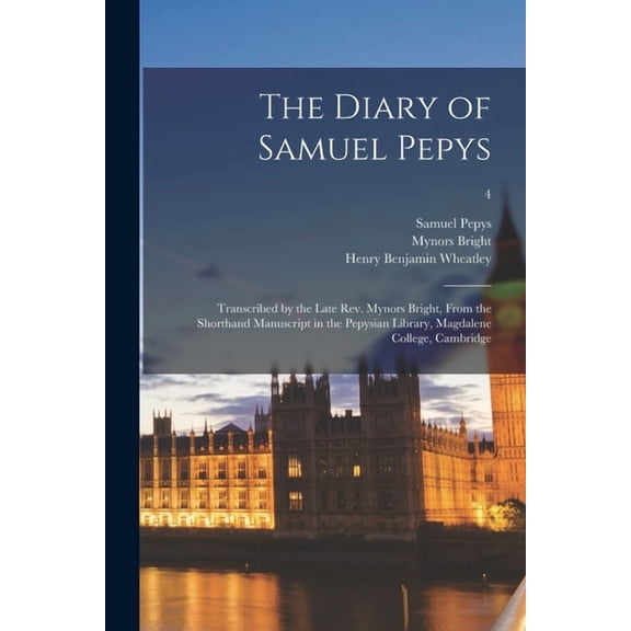 The Diary of Samuel Pepys : Transcribed by the Late Rev. Mynors Bright, From the Shorthand Manuscript in the Pepysian Library, Magdalene College, Cambridge; 4 (Paperback)