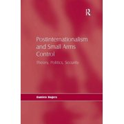Postinternationalism and Small Arms Control: Theory, Politics, Security, (Hardcover)