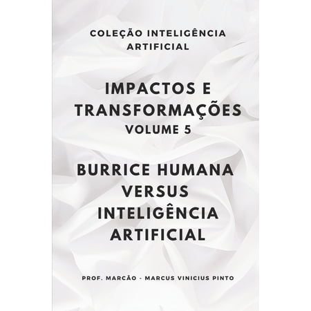 Artificial Intelligence and the Power of Impactos E Transforma&Atilde;&sect;&Atilde;&micro;es - Volume 5: Burrice Humana Versus Intelig&Atilde;&ordf;ncia Artificial Book 86 (Paperback)
