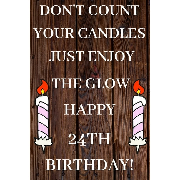 Don't Count Your Candles Just Enjoy The Glow Happy 24th Birthday 24th