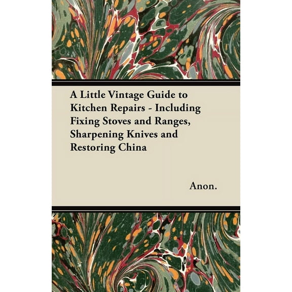 A Little Vintage Guide to Kitchen Repairs - Including Fixing Stoves and Ranges, Sharpening Knives and Restoring China, (Paperback)