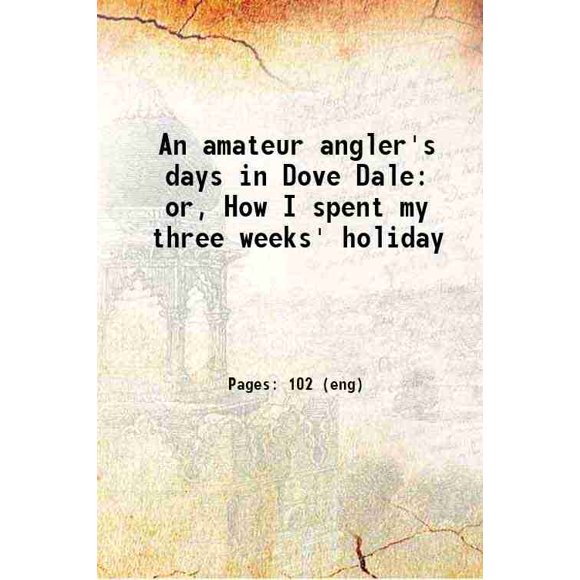 An amateur angler's days in Dove Dale or, How I Passed my three weeks' holiday 1884 [Relié]