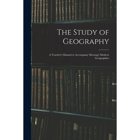The Study of Geography : a Teacher's Manual to Accompany Morang's Modern Geographies (Paperback)