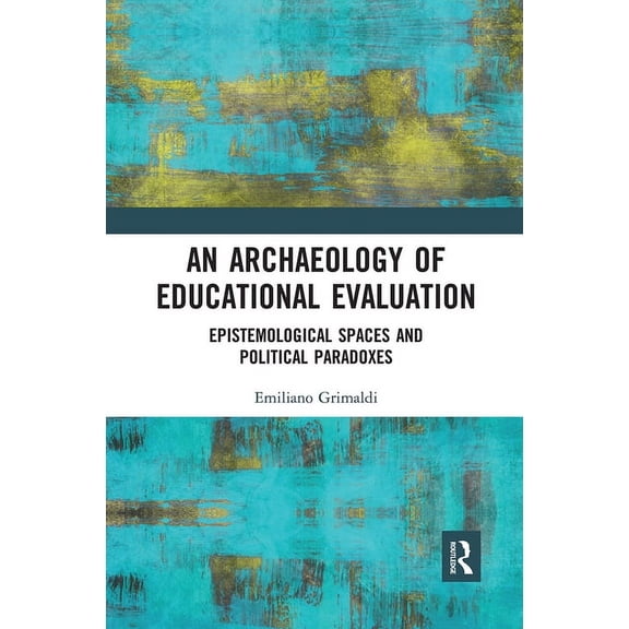 An Archaeology of Educational Evaluation: Epistemological Spaces and Political Paradoxes, (Paperback)