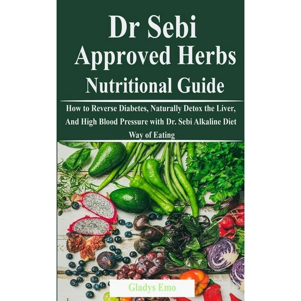 Dr Sebi Approved Herbs Nutritional Guide How To Reverse Diabetes Naturally Detox The Liver And High Blood Pressure With Dr Sebi Alkaline Diet Way Of Eating Paperback Walmart Com Walmart Com