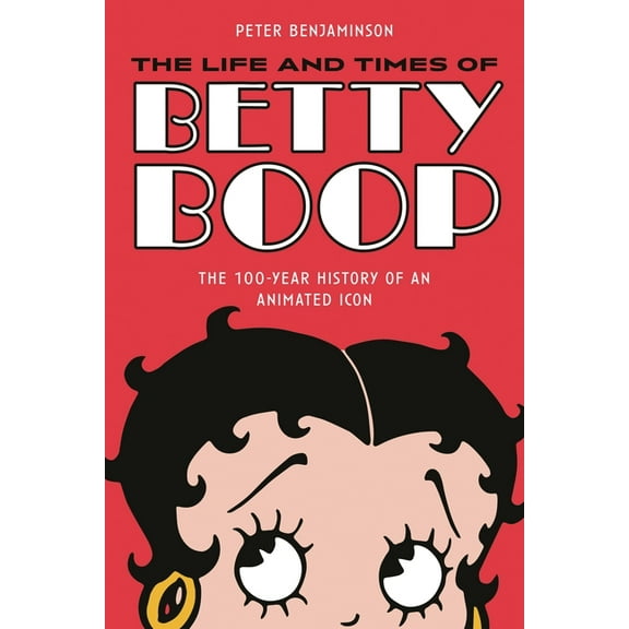 Life and Times of Betty Boop: The 100-Year History of an Animated Icon, (Paperback)