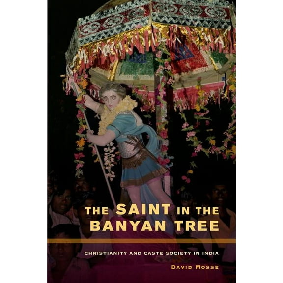 Anthropology of Christianity The Saint in the Banyan Tree: Christianity and Caste Society in India Volume 14, Book 14, (Hardcover)