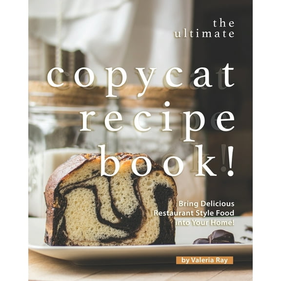 The Ultimate Copycat Recipe Book!: Bring Delicious Restaurant Style Food into Your Home!