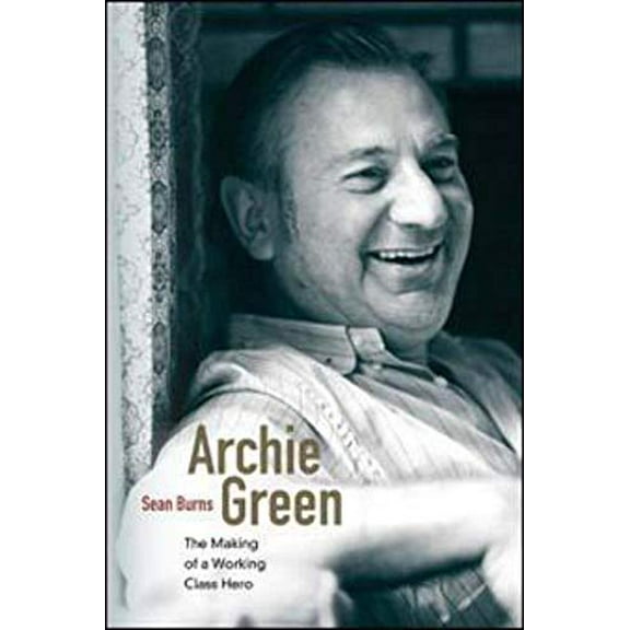 Pre-Owned Archie Green : The Making of a Working-Class Hero (Paperback) 9780252078286