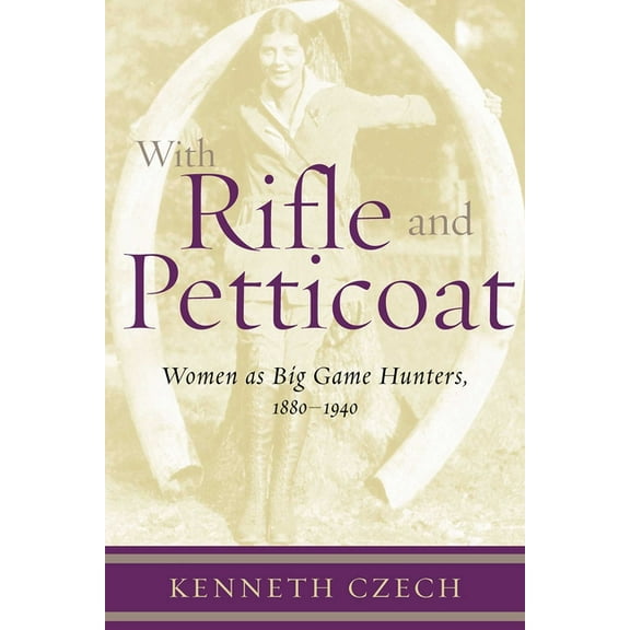 With Rifle & Petticoat: Women as Big Game Hunters, 1880-1940, (Hardcover)
