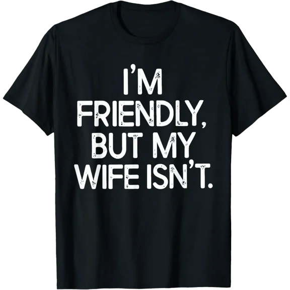 I'M Friendly But My Wife Isn'T T-Shirt