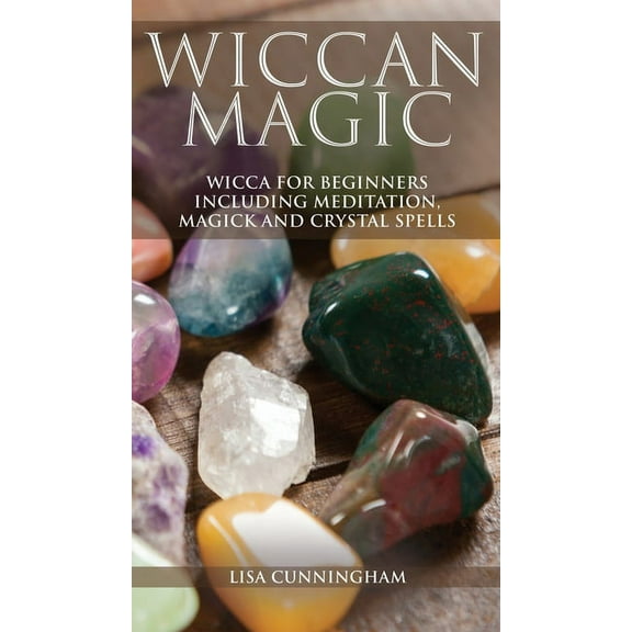 Wiccan Magic: Wicca For Beginners including Meditation, Magick and Crystal Spells, (Hardcover)