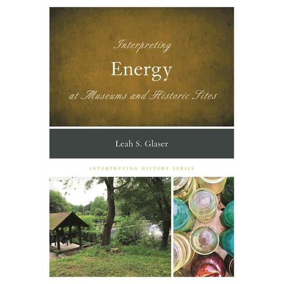Interpreting History Interpreting Energy at Museums and Historic Sites, (Hardcover)