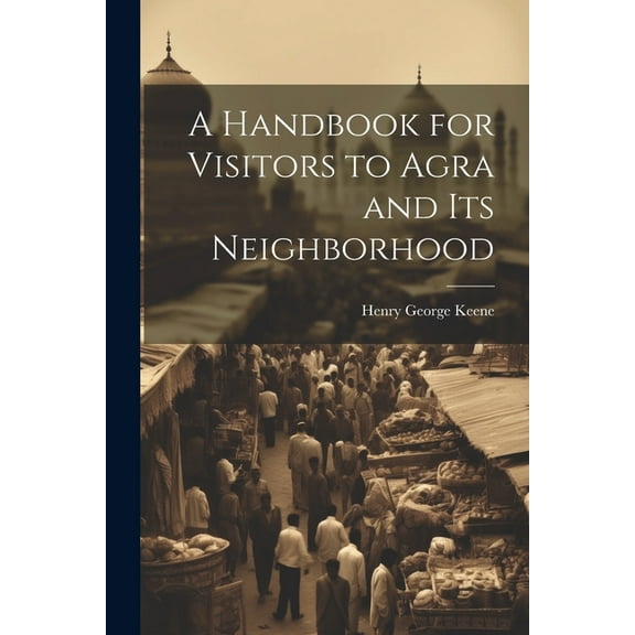 A Handbook for Visitors to Agra and Its Neighborhood (Paperback)