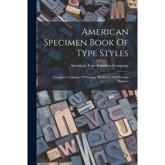 American Specimen Book Of Type Styles: Complete Catalogue Of Printing Machinery And Printing Supplies (Paperback)