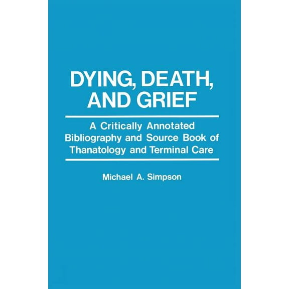 Dying, Death, and Grief: A Critically Annotated Bibliography and Source Book of Thanatology and Terminal Care, (Paperback)