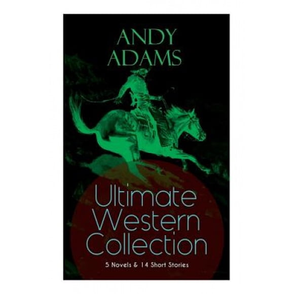 ANDY ADAMS Ultimate Western Collection - 5 Novels & 14 Short Stories: The Story of a Poker Steer, The Log of a Cowboy, A College Vagabond, The Outlet, Reed Anthony, Cowman, The Double Trail, Rangering
