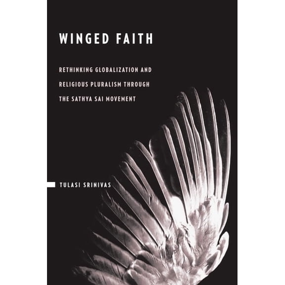 Winged Faith: Rethinking Globalization and Religious Pluralism Through the Sathya Sai Movement, (Paperback)