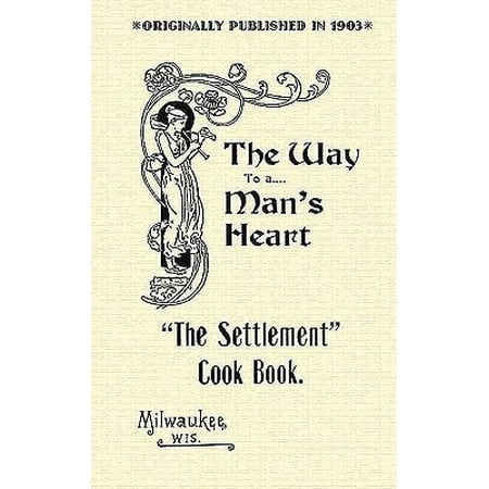 Settlement Cook Book : The Way to a Man's Heart (The Best Way To A Man's Heart)