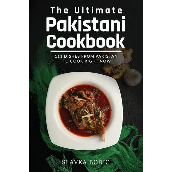 The Ultimate Pakistani Cookbook: 111 Dishes From Pakistan To Cook Right Now (Paperback) by Slavka Bodic