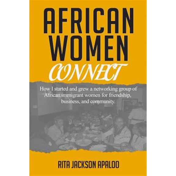Pre-Owned African Women Connect: How I started and grew a networking group of African immigrant women for friendship, business, and community. (Paperback) 0998866113 9780998866116