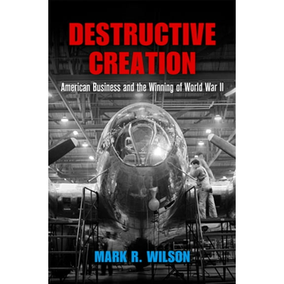 American Business, Politics, and Society: Destructive Creation: American Business and the Winning of World War II (Hardcover)