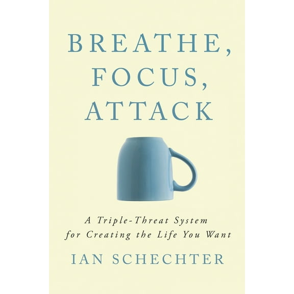 Breathe, Focus, Attack: A Triple - Threat System for Creating the Life You Want (Paperback)