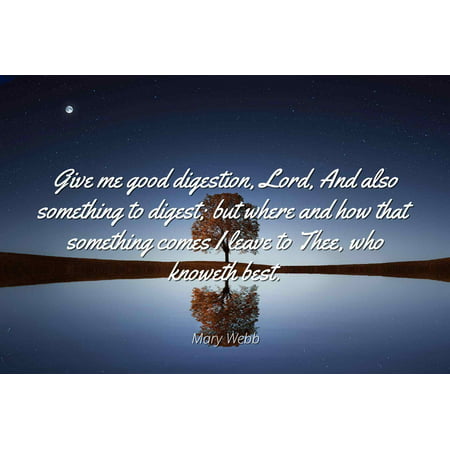 Mary Webb - Give me good digestion, Lord, And also something to digest; but where and how that something comes I leave to Thee, who knoweth best. - Famous Quotes Laminated POSTER PRINT