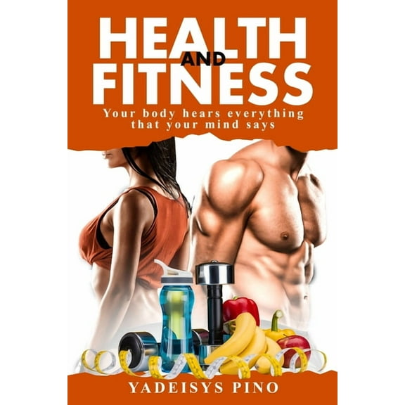 Health and Fitness: Your body hears everything that your mind says, (Paperback)
