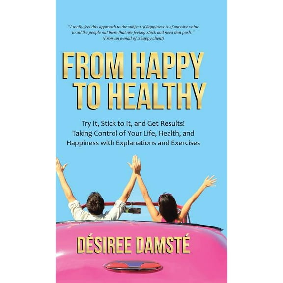 From Happy to Healthy: Try It, Stick to It, and Get Results! Taking Control of Your Life, Health, and Happiness with Exp, (Hardcover)