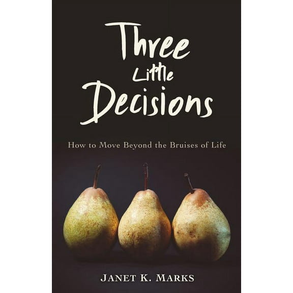 Three Little Decisions: How to Move Beyond the Bruises of Life