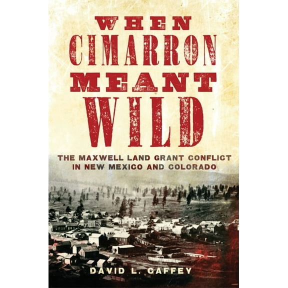 When Cimarron Meant Wild : The Maxwell Land Grant Conflict in New Mexico and Colorado (Paperback)