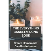 The Everything Candlemaking Book : Create Homemade Candles In House: How To Make Candles At Home To Sell (Paperback)
