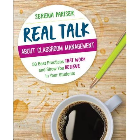 Real Talk about Classroom Management : 50 Best Practices That Work and Show You Believe in Your