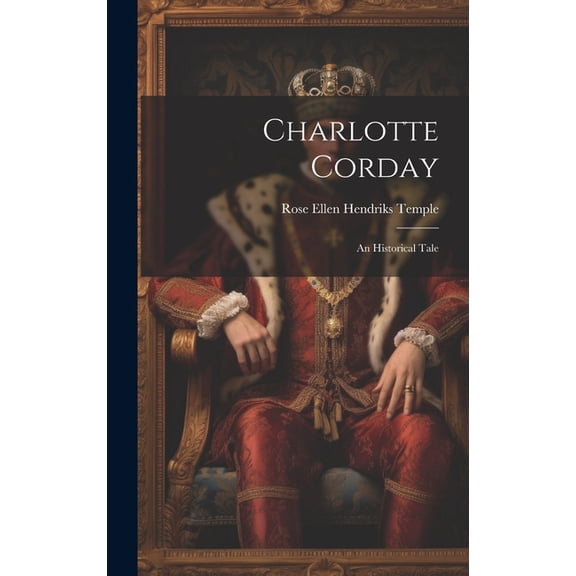 Charlotte Corday : An Historical Tale (Hardcover)
