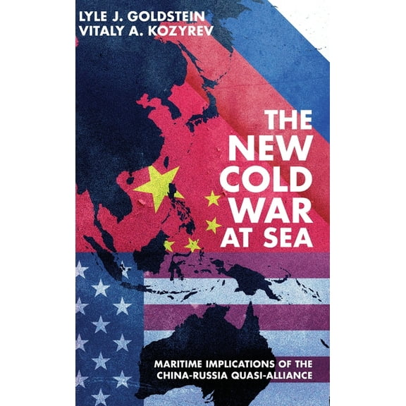 The New Cold War at Sea: Maritime Implications of the China-Russia Quasi-Alliance, (Hardcover)