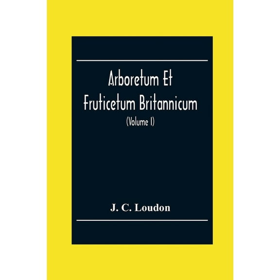 Arboretum Et Fruticetum Britannicum; Or, The Trees And Shrubs Of Britain, Native And Foreign, Hardy And Half-Hardy, Pict, (Paperback)