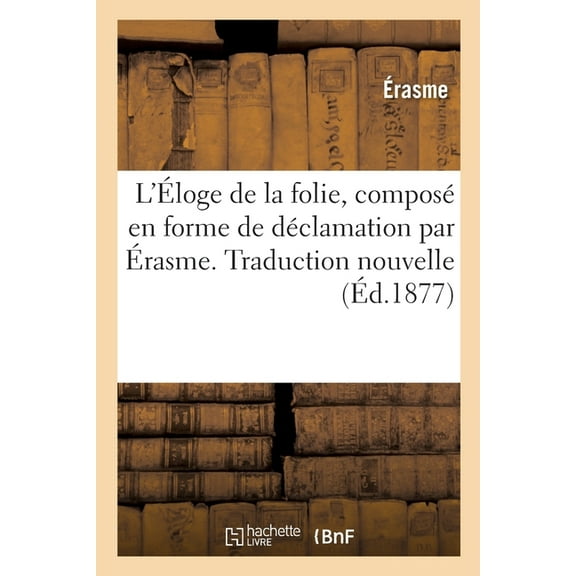 L'Éloge de la Folie, Composé En Forme de Déclamation. Traduction Nouvelle: Avec Une Préface, Une Étude Sur Érasme Et Son Époque (Paperback)