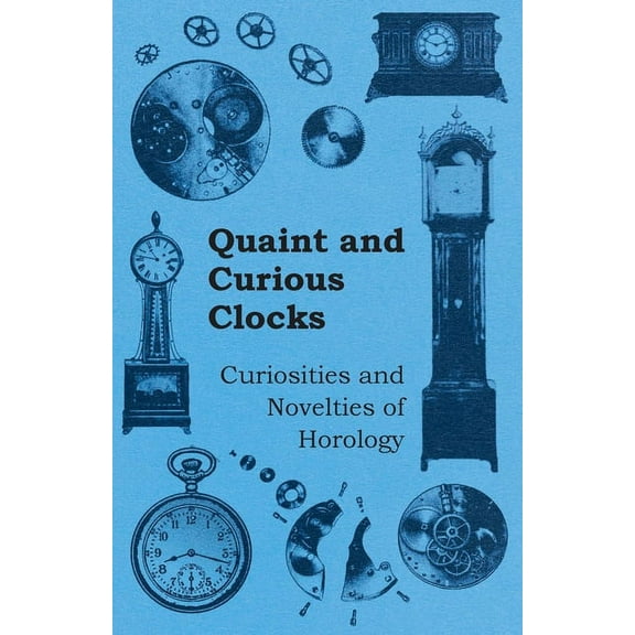 Quaint and Curious Clocks - Curiosities and Novelties of Horology, (Paperback)