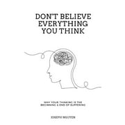 Don't Believe Everything You Think: Why Your Thinking Is The Beginning & End Of Suffering, (Paperback)