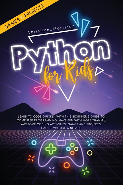 Python for Kids : Learn To Code Quickly With This Beginner's Guide To ...