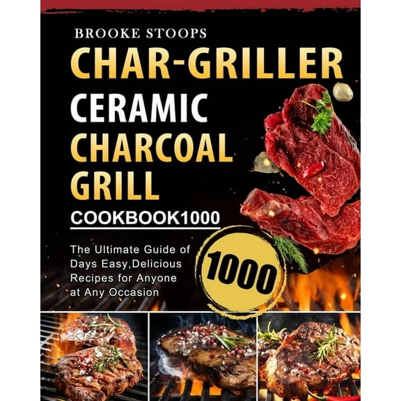Char-Griller Ceramic Charcoal Grill Cookbook 1000: The Ultimate Guide of 1000 Days Easy, Delicious Recipes for Anyone at, (Paperback)